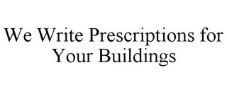 WE WRITE PRESCRIPTIONS FOR YOUR BUILDINGS