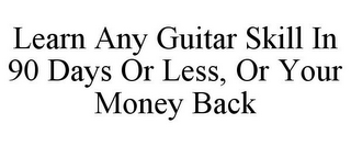 LEARN ANY GUITAR SKILL IN 90 DAYS OR LESS, OR YOUR MONEY BACK