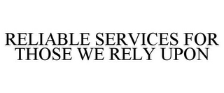 RELIABLE SERVICES FOR THOSE WE RELY UPON