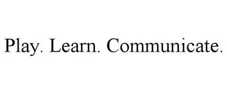 PLAY. LEARN. COMMUNICATE.