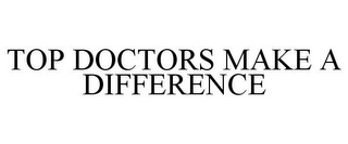 TOP DOCTORS MAKE A DIFFERENCE