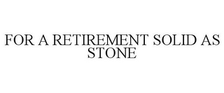 FOR A RETIREMENT SOLID AS STONE