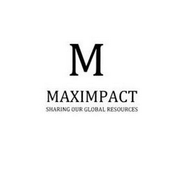 M MAXIMPACT SHARING OUR GLOBAL RESOURCES