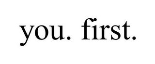 YOU. FIRST.