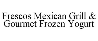 FRESCOS MEXICAN GRILL & GOURMET FROZEN YOGURT