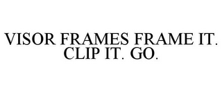 VISOR FRAMES FRAME IT. CLIP IT. GO.