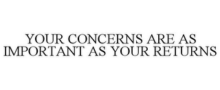 YOUR CONCERNS ARE AS IMPORTANT AS YOUR RETURNS