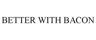 BETTER WITH BACON