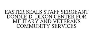 EASTER SEALS STAFF SERGEANT DONNIE D. DIXON CENTER FOR MILITARY AND VETERANS COMMUNITY SERVICES