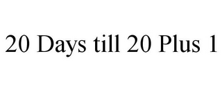 20 DAYS TILL 20 PLUS 1