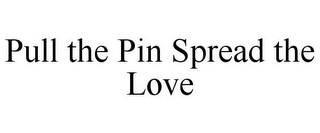 PULL THE PIN SPREAD THE LOVE