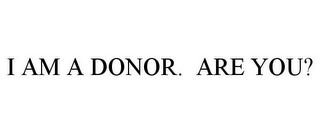 I AM A DONOR. ARE YOU?