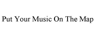 PUT YOUR MUSIC ON THE MAP