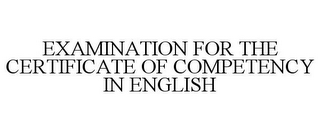 EXAMINATION FOR THE CERTIFICATE OF COMPETENCY IN ENGLISH