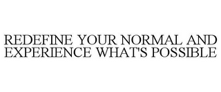 REDEFINE YOUR NORMAL AND EXPERIENCE WHAT'S POSSIBLE