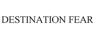DESTINATION FEAR