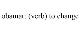 OBAMAR: (VERB) TO CHANGE