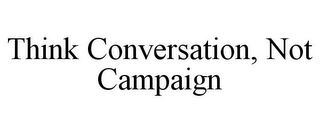 THINK CONVERSATION, NOT CAMPAIGN