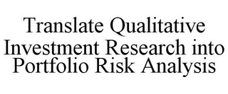 TRANSLATE QUALITATIVE INVESTMENT RESEARCH INTO PORTFOLIO RISK ANALYSIS