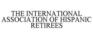 THE INTERNATIONAL ASSOCIATION OF HISPANIC RETIREES