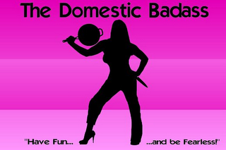 THE DOMESTIC BADASS "HAVE FUN......AND BE FEARLESS!"