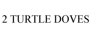 2 TURTLE DOVES