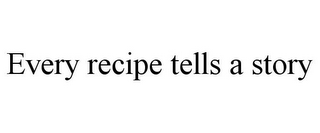 EVERY RECIPE TELLS A STORY