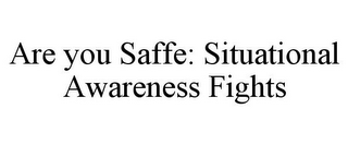 ARE YOU SAFFE: SITUATIONAL AWARENESS FIGHTS