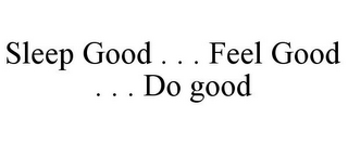 SLEEP GOOD . . . FEEL GOOD . . . DO GOOD