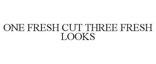 ONE FRESH CUT THREE FRESH LOOKS