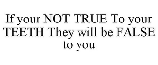 IF YOUR NOT TRUE TO YOUR TEETH THEY WILL BE FALSE TO YOU