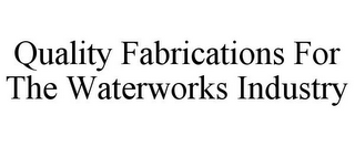 QUALITY FABRICATIONS FOR THE WATERWORKS INDUSTRY