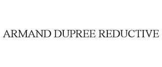 ARMAND DUPREE REDUCTIVE