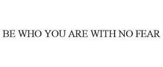 BE WHO YOU ARE WITH NO FEAR