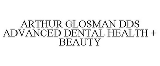 ARTHUR GLOSMAN DDS ADVANCED DENTAL HEALTH + BEAUTY