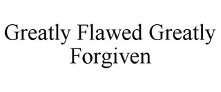 GREATLY FLAWED GREATLY FORGIVEN