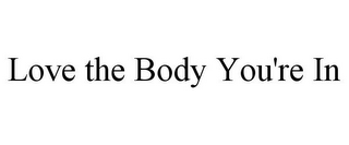 LOVE THE BODY YOU'RE IN