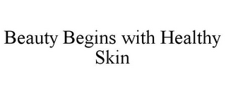 BEAUTY BEGINS WITH HEALTHY SKIN