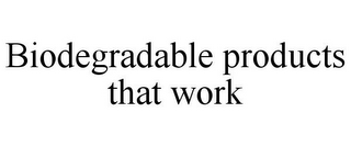 BIODEGRADABLE PRODUCTS THAT WORK