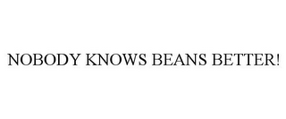 NOBODY KNOWS BEANS BETTER!