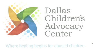 DALLAS CHILDREN'S ADVOCACY CENTER WHERE HEALING BEGINS FOR ABUSED CHILDREN