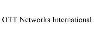 OTT NETWORKS INTERNATIONAL