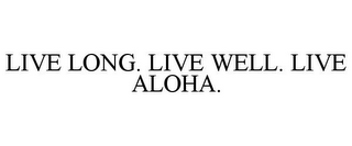 LIVE LONG. LIVE WELL. LIVE ALOHA.