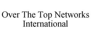 OVER THE TOP NETWORKS INTERNATIONAL