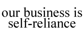 OUR BUSINESS IS SELF-RELIANCE