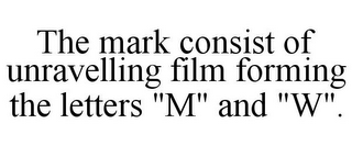 THE MARK CONSIST OF UNRAVELLING FILM FORMING THE LETTERS "M" AND "W".