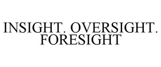 INSIGHT. OVERSIGHT. FORESIGHT