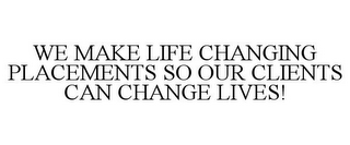 WE MAKE LIFE CHANGING PLACEMENTS SO OUR CLIENTS CAN CHANGE LIVES!