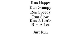 RUN HAPPY RUN GRUMPY RUN SPEEDY RUN SLOW RUN A LITTLE RUN A LOT JUST RUN
