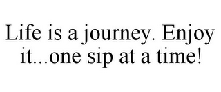 LIFE IS A JOURNEY. ENJOY IT...ONE SIP AT A TIME!